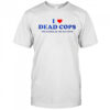 I Love Dead Cops Millions Of Dead Cops T-Shirt