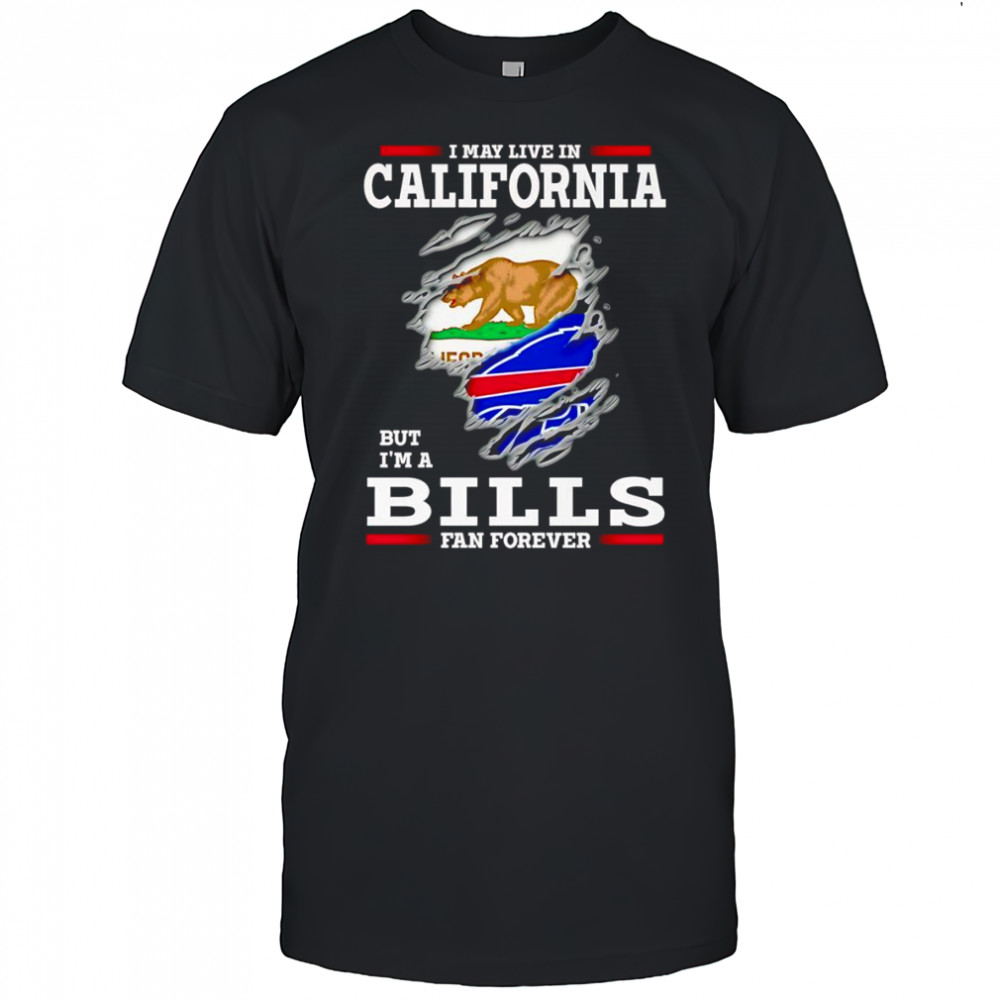 I may live in California but I’m a Buffalo Bills fan forever shirt
