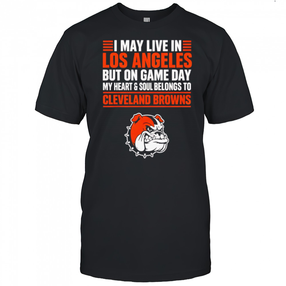 I may live in Los Angeles but on gameday my heart and soul belong to Cleveland Browns shirt