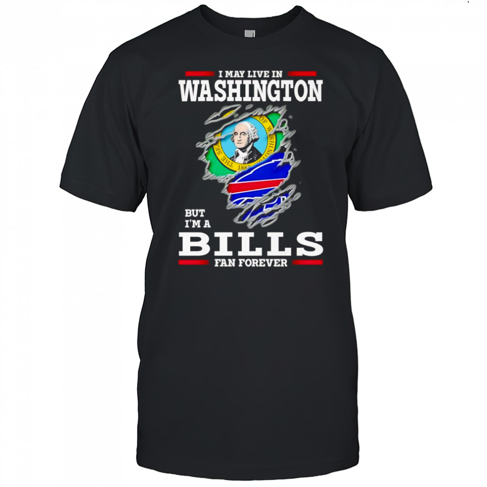 I may live in Washington but I’m a Buffalo Bills fan forever shirt