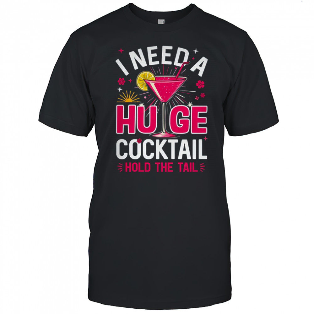 I Need A Huge Cocktail Funny Adult Humor Party Cocktail shirt