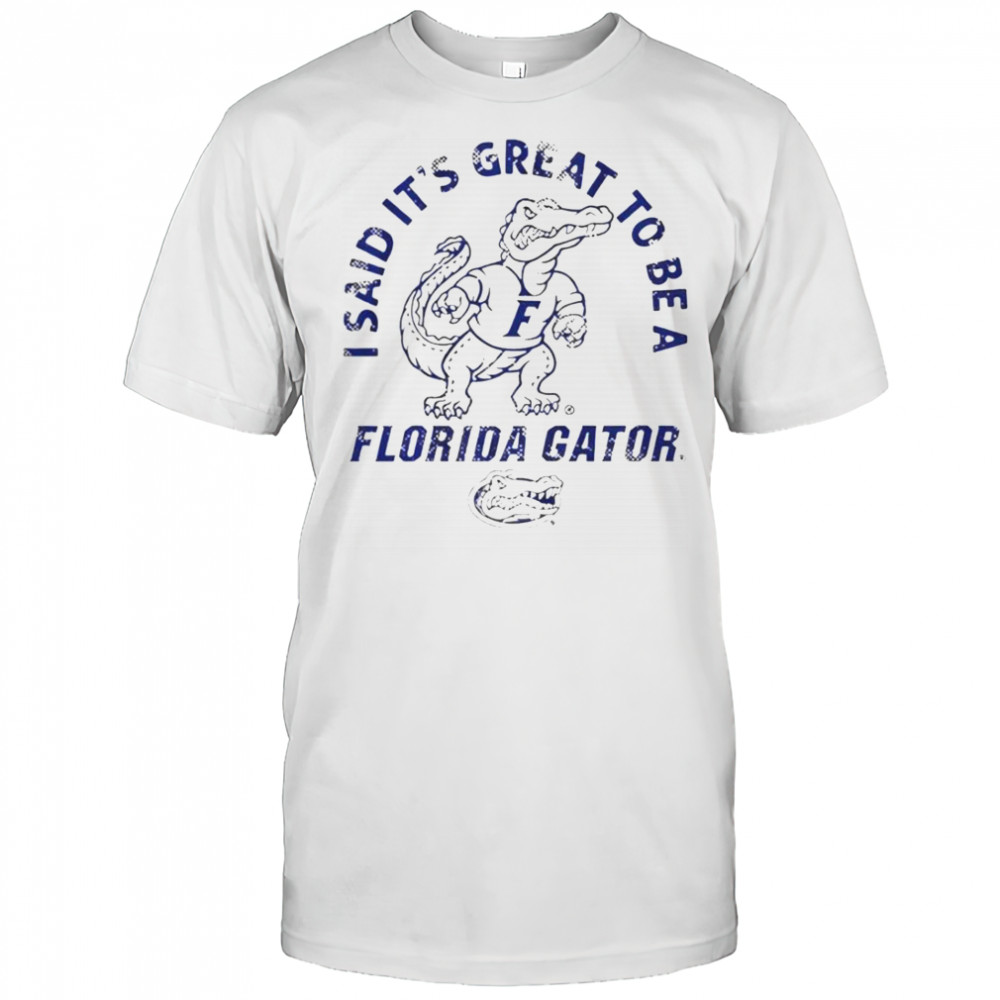 I Said It’s Great To Be A Florida Gators T-Shirt