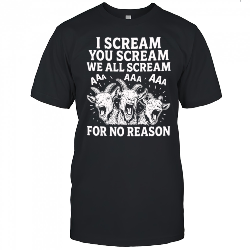 I Scream You Scream We All Scream For No Reason Goat shirt