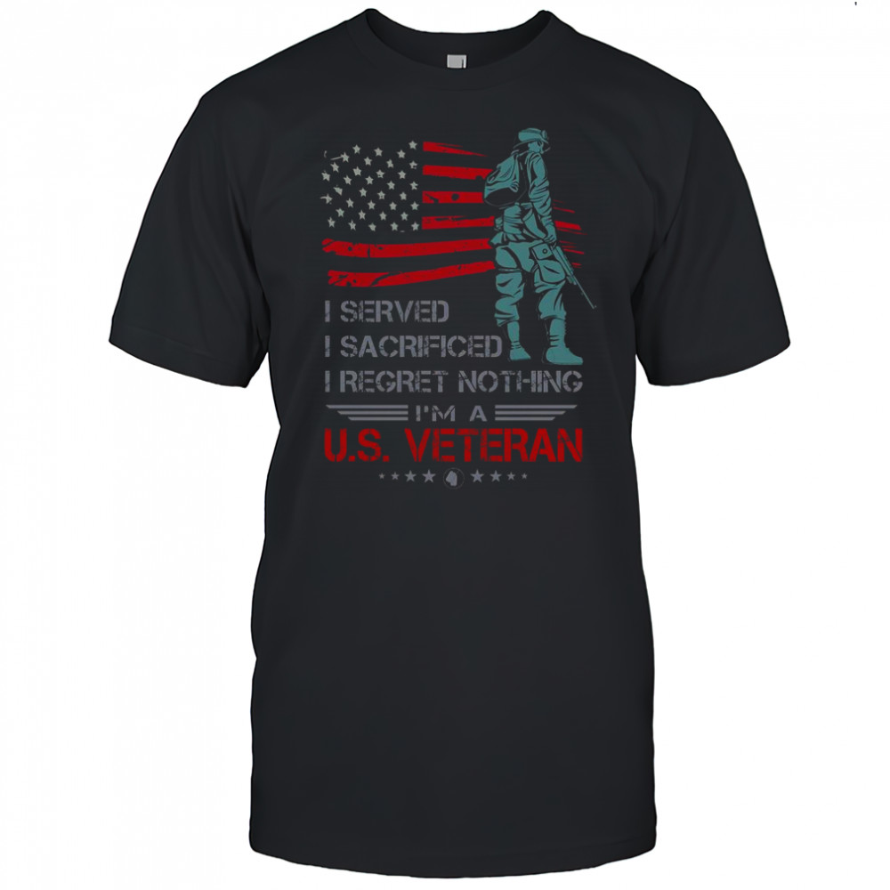 I Served I Sacrificed I Regret Nothing I’m A U.S. Veteran T-Shirt