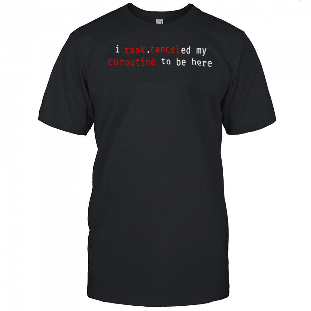 I task canceled my coroutine to be here shirt