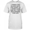 I Threw Two Dildos Onto The Court And All I Got Was Banned For Life T-Shirt