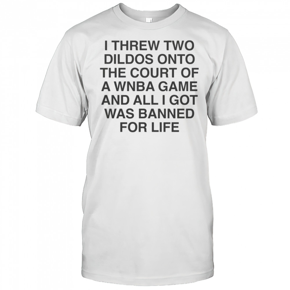 I Threw Two Dildos Onto The Court And All I Got Was Banned For Life T-Shirt