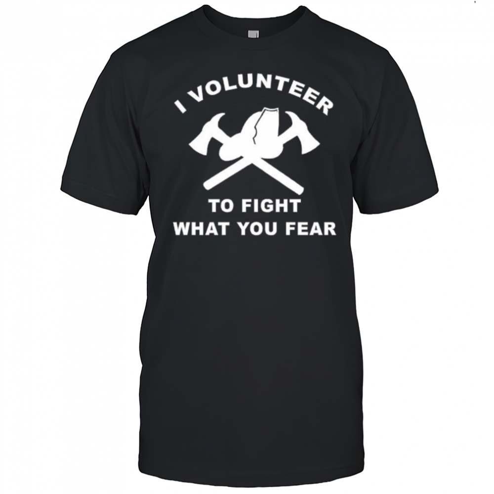 I Volunteer To Fight What Fear shirt