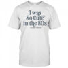 I Was So Cute In The 80s T-Shirt