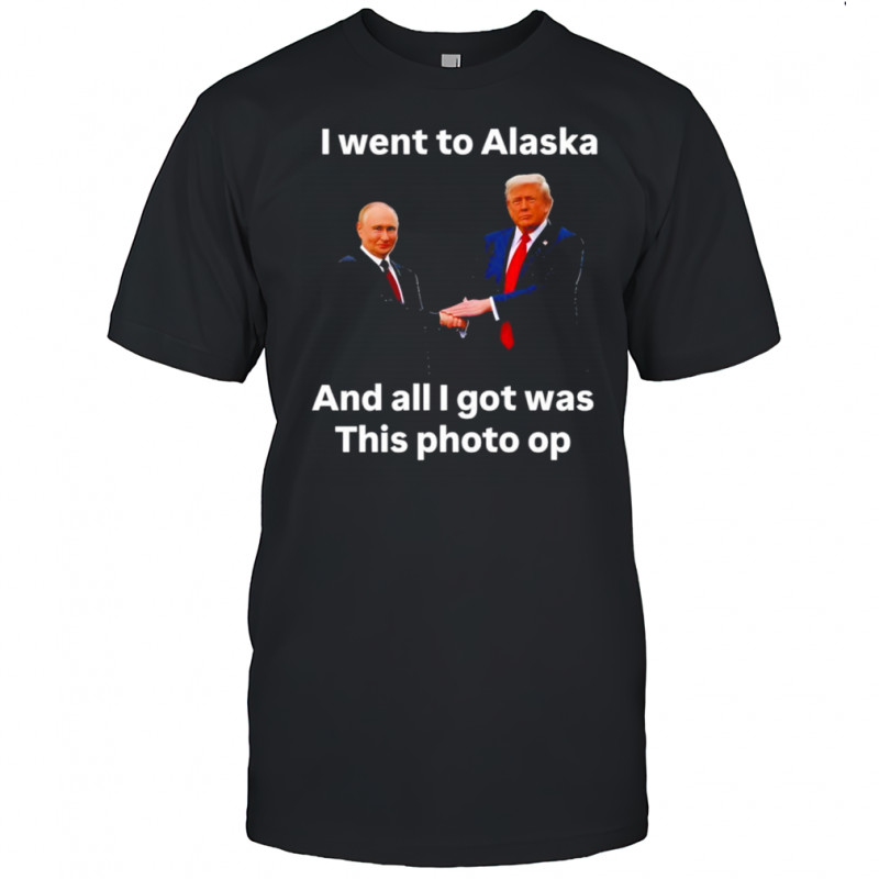 I Went To Alaska Got Was This Photo Trump Putin T-Shirt