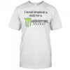 I Would Dropkick A Child For A Monster Energy T-Shirt