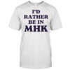 I’d rather be in MHK shirt