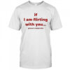 If I am flirting with you please cooperate shirt