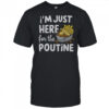 I’m Just Here For The Poutine Canadian Fries Cheese Potatoes T-Shirt