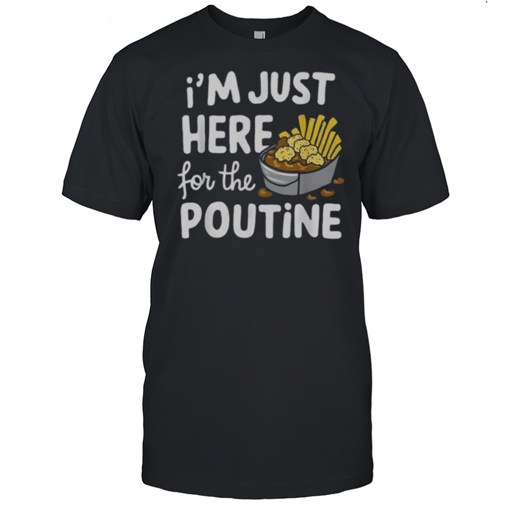 I’m Just Here For The Poutine Canadian Fries Cheese Potatoes T-Shirt