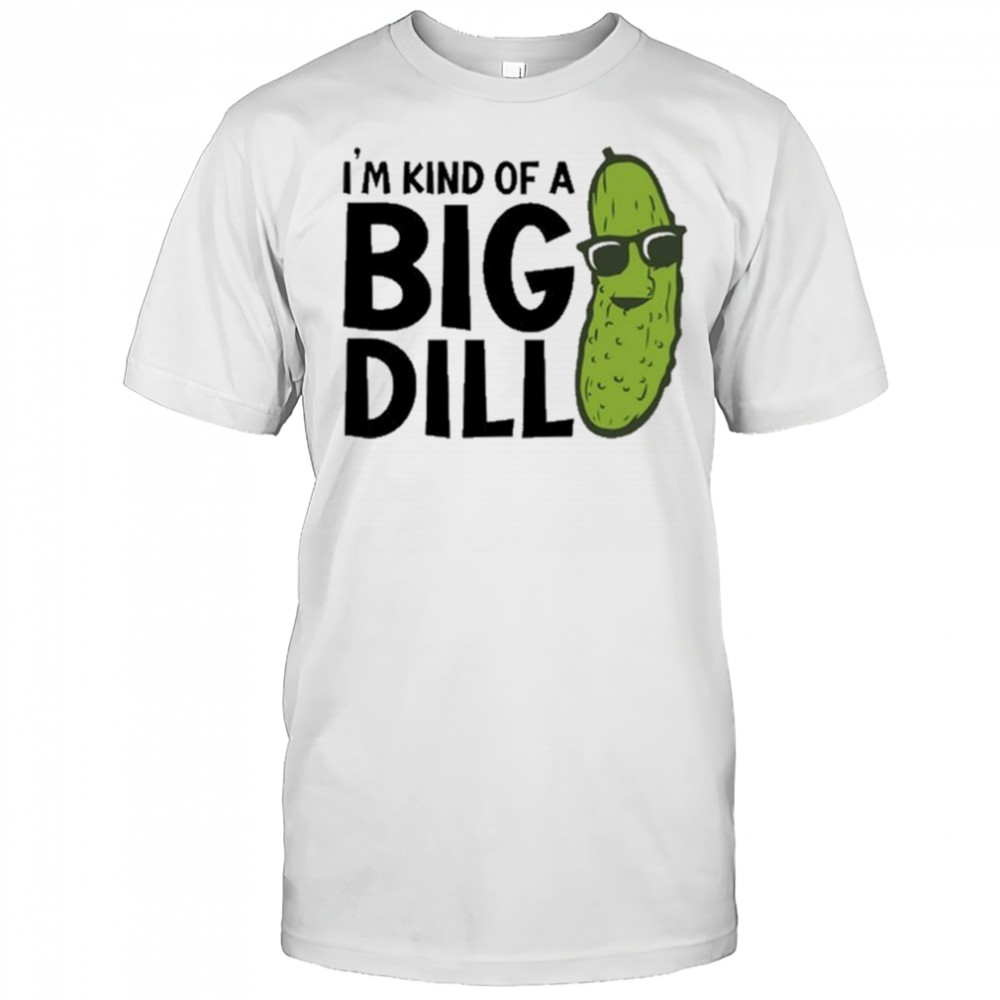 I’m Kind Of A Big Dill Pickle T-shirt