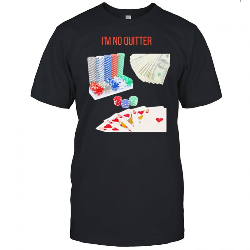I’m no quitter gambling shirt