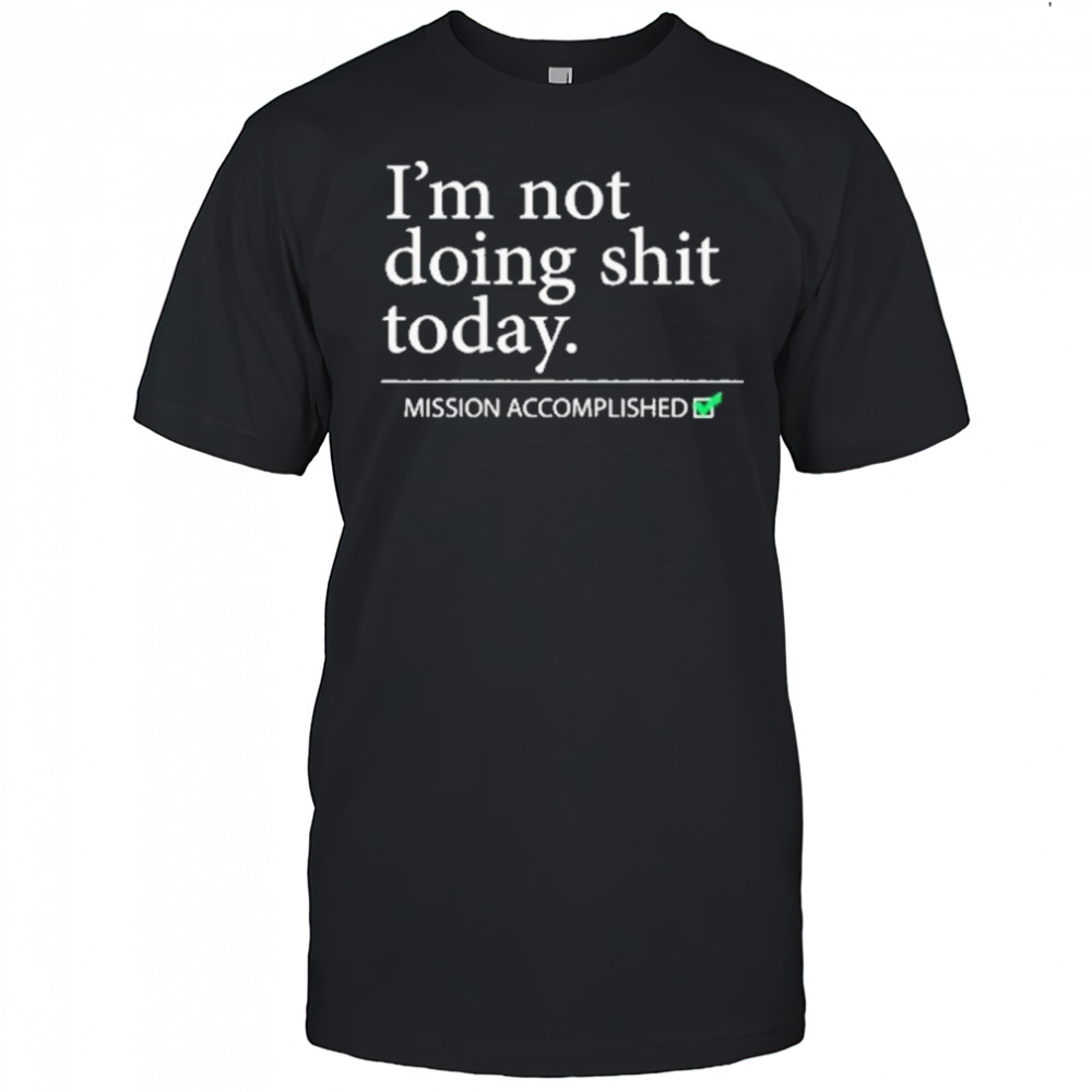 Im Not Doing Shit Today Mission Accomplished T-Shirt