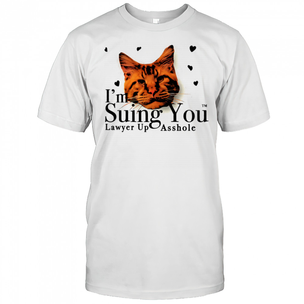 I’m suing you lawyer up asshole shirt