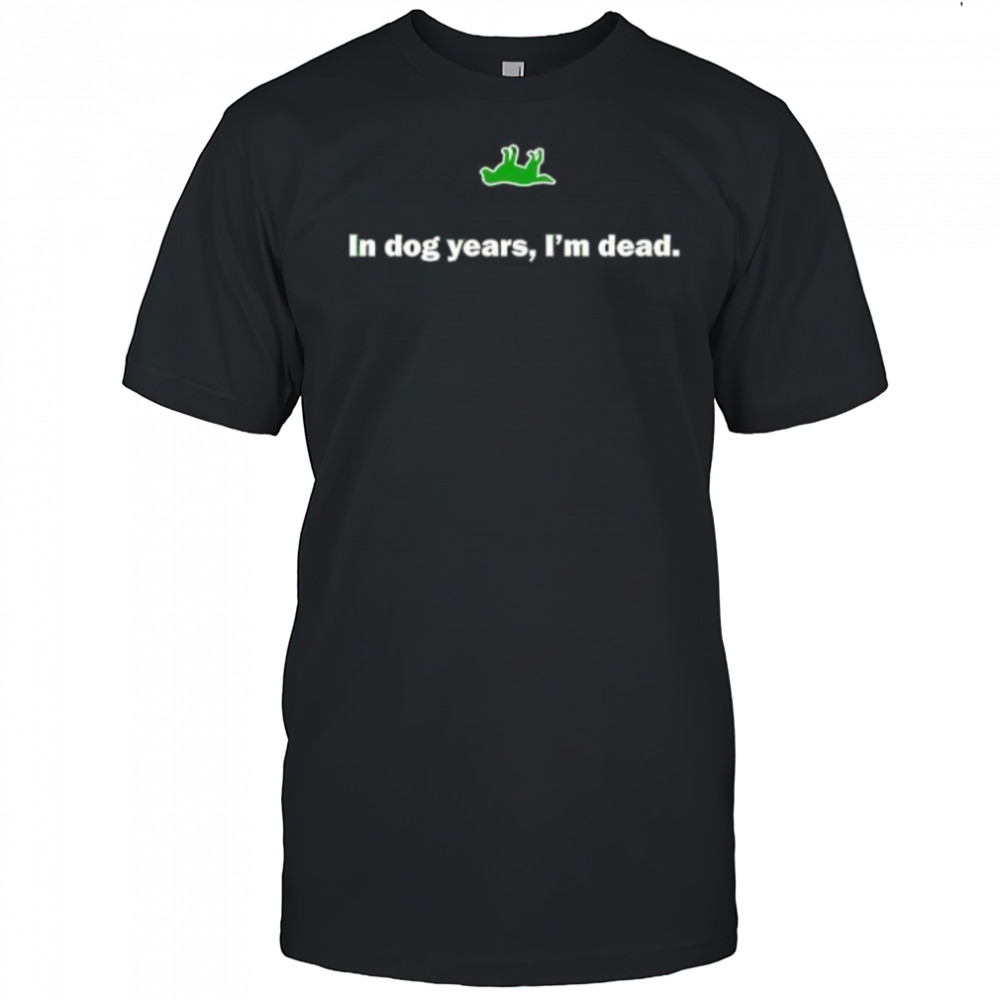 In Dog Years I’m Dead shirt