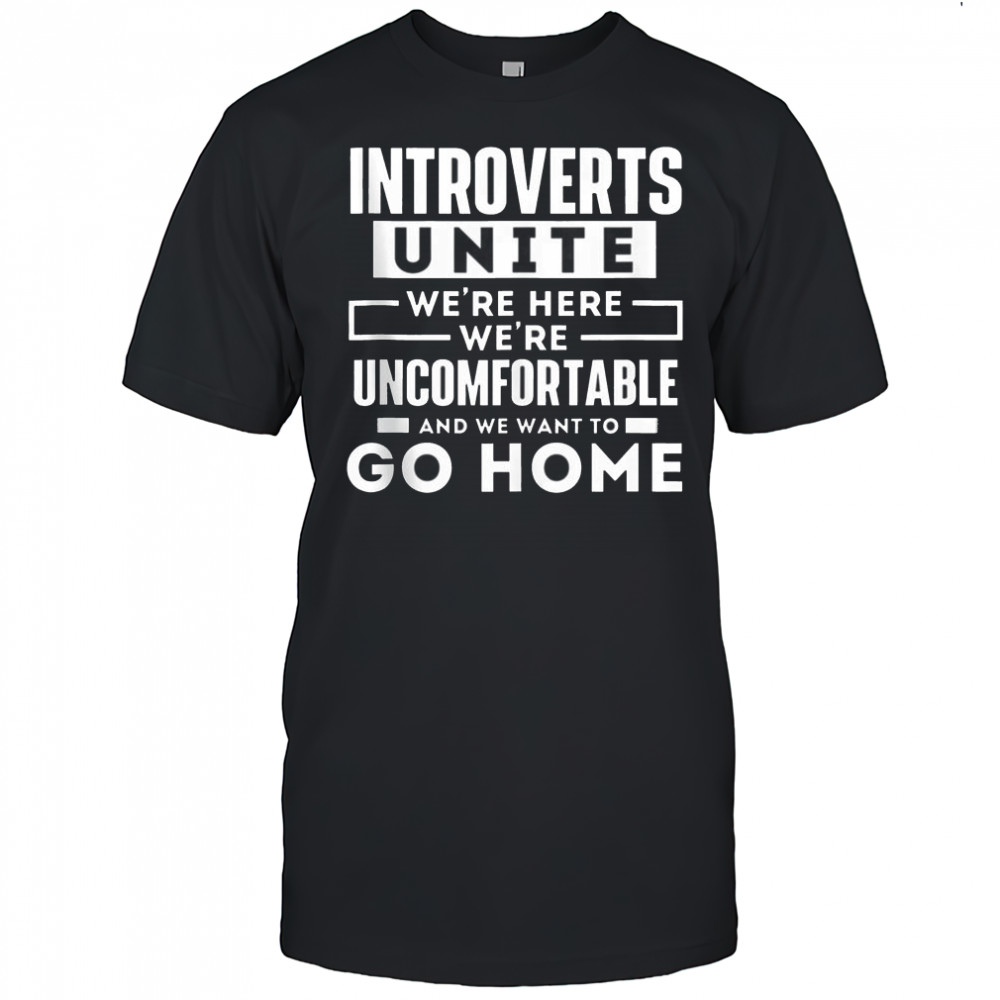 Introverts Unite We’re Here We’re Uncomfortable And We Want To Go Home T-Shirt