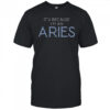 It’s Because I’m An Aries T-Shirt