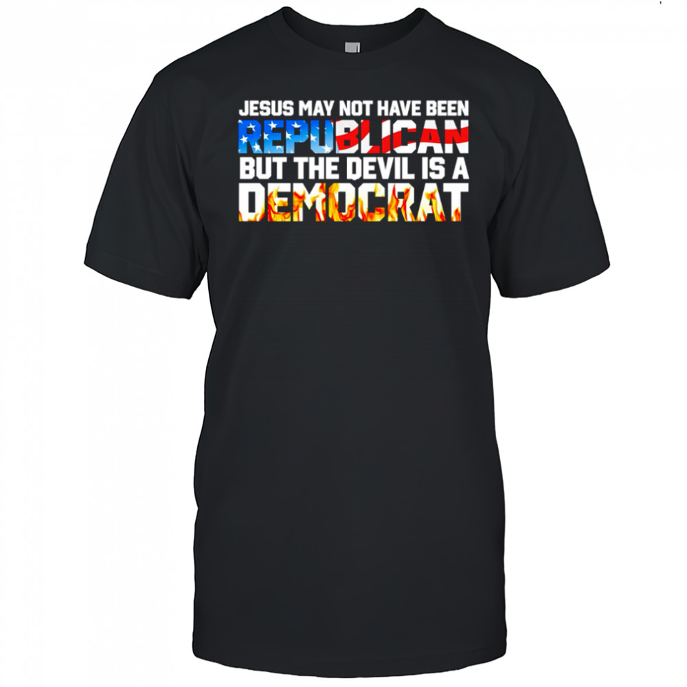 Jesus May Not Have Been Republican But The Devil Is A Democrat shirta