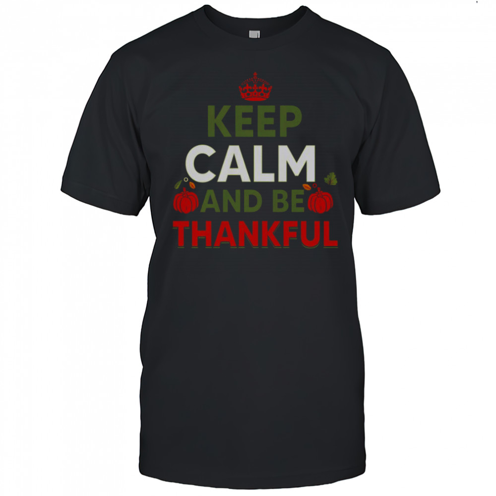 Keep Calm And Be Thankful Thanksgiving T-Shirt