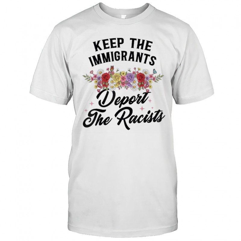 Keep The Immigrants Deport The Racists Shirt