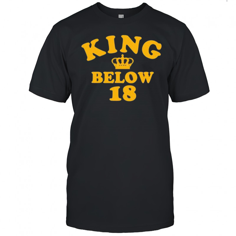 King Below 18 shirt