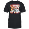 Lesbians Eat What Cat meme shirt