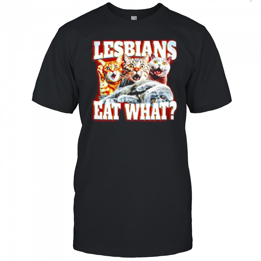 Lesbians Eat What Cat meme shirt