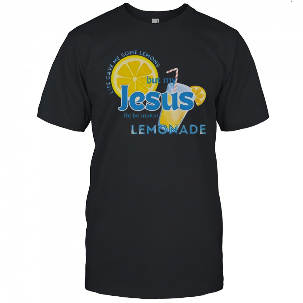 Life Gave Me Some Lemons But My Jesus He Be Making Lemonade T-Shirt