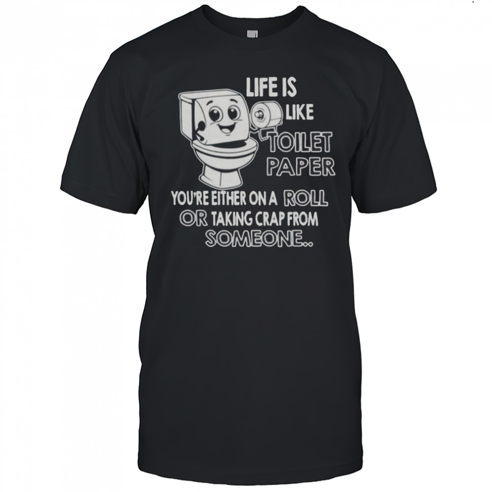 Life Is Like Toilet Paper You’re Either On A Roll Or Taking T-Shirt