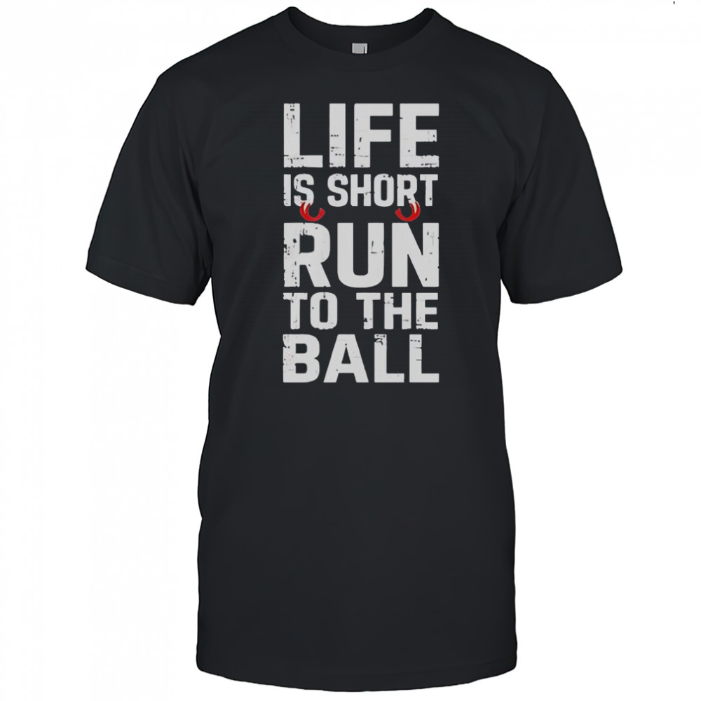 Life Is Short Run To The Ball T-Shirt