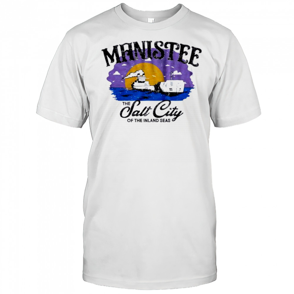 Manistee The Salt City of the Inland Seas shirt