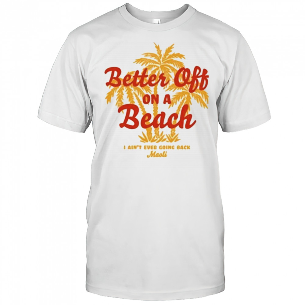 Maoli Better Off On A Beach T-Shirt