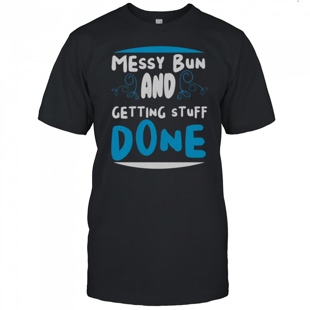 Messy Bun And Getting Stuff Done T-Shirt