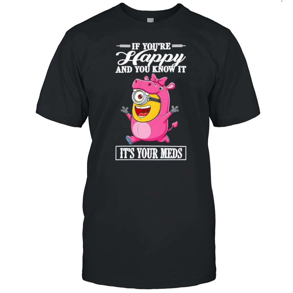 Minion hippo if you’re happy and you know it it’s your meds shirt