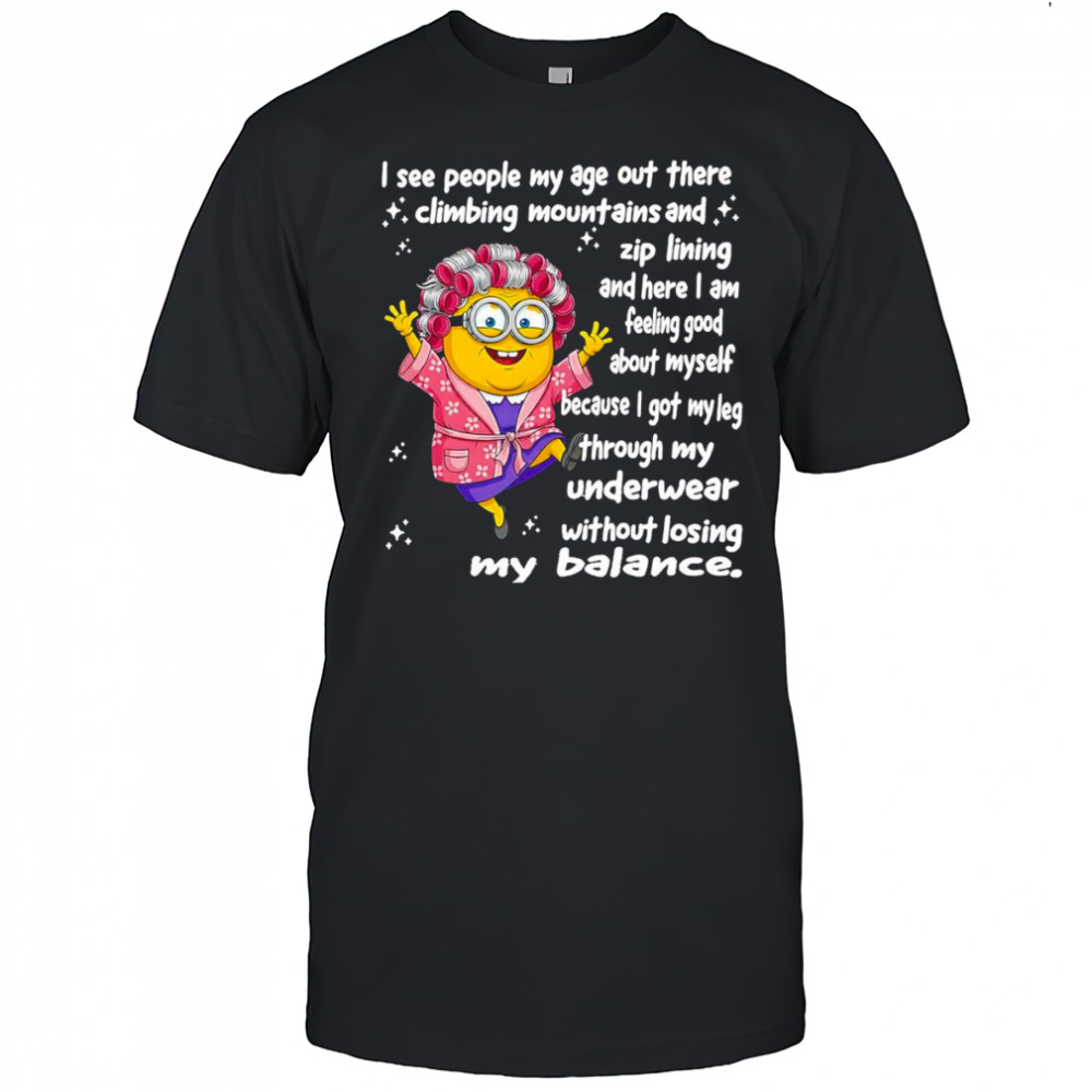 Minion I see people my age out there climbing mountains shirt
