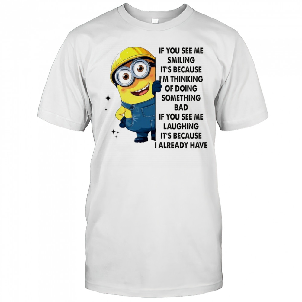 Minion if you see me smiling it’s because I’m thinking of doing something bad shirt