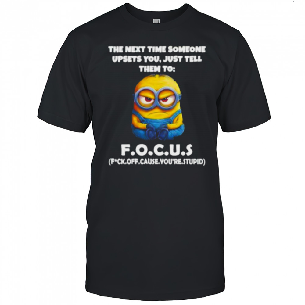 Minions the next time someone upsets you just tell them to focus fuck off cause you’re stupid shirt