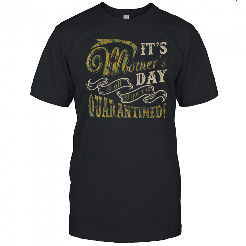 Mother’s Day Sunflower It’s Mother’s Day & All I Got Was Quarantined T-Shirt