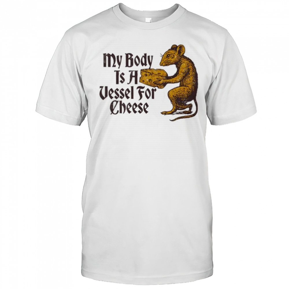 My body is a vessel for Cheese shirt