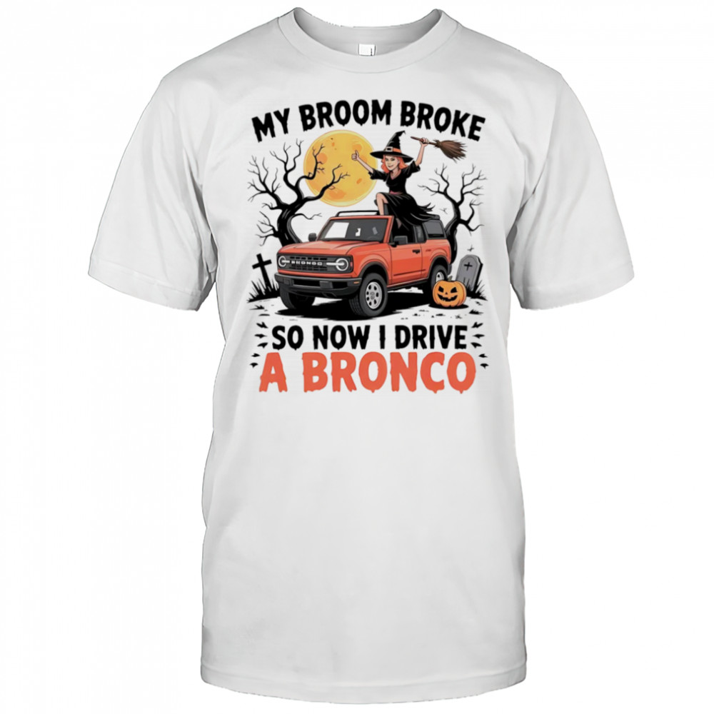 My broom broke so now I drive a Bronco shirt