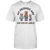 My friends are un-bear-able shirt