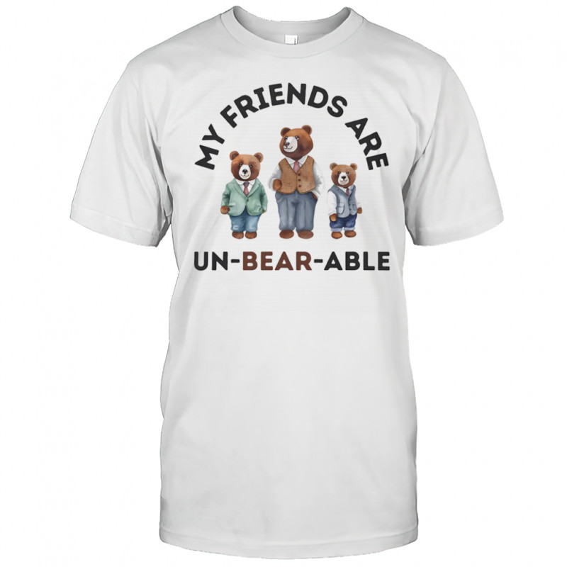 My friends are un-bear-able shirt