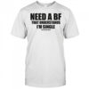 Need a bf that understands I’m single shirt