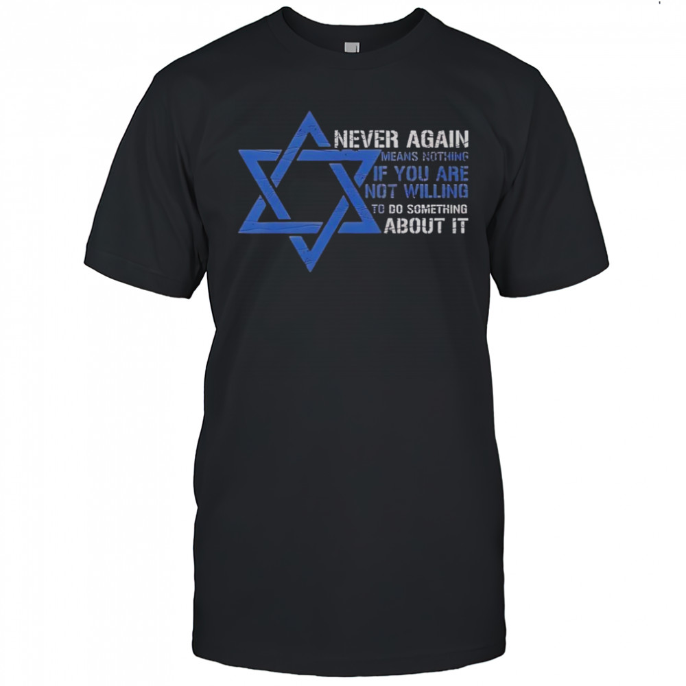 Never Again Means Nothing If You Are Not Willing To Do Something About It Jews T-Shirt