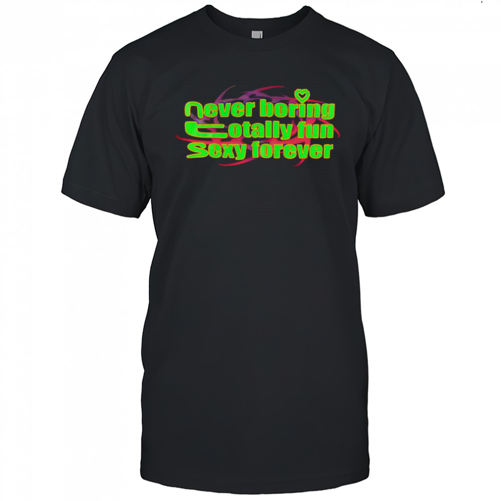 Never boring totally fun sexy forever shirt